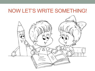 NOW LET’S WRITE SOMETHING!