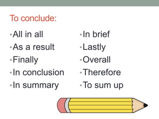 To conclude:
•All in all
•As a result
•Finally
•In conclusion
•In summary
•In brief
•Lastly
•Overall
•Therefore
•To sum up
 