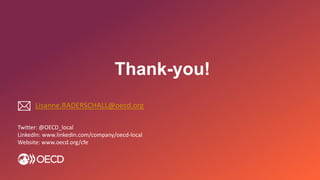 
Twitter: @OECD_local
LinkedIn: www.linkedin.com/company/oecd-local
Website: www.oecd.org/cfe
Thank-you!
Lisanne.RADERSCHALL@oecd.org
 