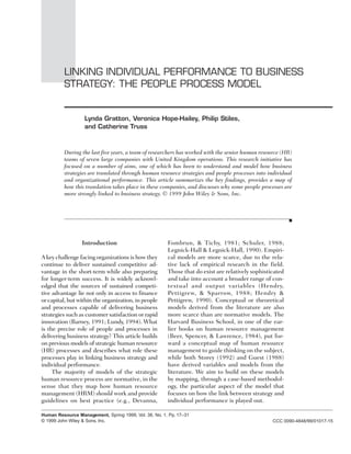 Linking Individual Performance to Business Strategy   •   17




          LINKING INDIVIDUAL PERFORMANCE TO BUSINESS
          STRATEGY: THE PEOPLE PROCESS MODEL


                   Lynda Gratton, Veronica Hope-Hailey, Philip Stiles,
                   and Catherine Truss



          During the last five years, a team of researchers has worked with the senior human resource (HR)
          teams of seven large companies with United Kingdom operations. This research initiative has
          focused on a number of aims, one of which has been to understand and model how business
          strategies are translated through human resource strategies and people processes into individual
          and organizational performance. This article summarizes the key findings, provides a map of
          how this translation takes place in these companies, and discusses why some people processes are
          more strongly linked to business strategy. © 1999 John Wiley & Sons, Inc.




                 Introduction                          Fombrun, & Tichy, 1981; Schuler, 1988;
                                                       Legnick-Hall & Legnick-Hall, 1990). Empiri-
A key challenge facing organizations is how they       cal models are more scarce, due to the rela-
continue to deliver sustained competitive ad-          tive lack of empirical research in the field.
vantage in the short-term while also preparing         Those that do exist are relatively sophisticated
for longer-term success. It is widely acknowl-         and take into account a broader range of con-
edged that the sources of sustained competi-           textual and output variables (Hendry,
tive advantage lie not only in access to finance       Pettigrew, & Sparrow, 1988; Hendry &
or capital, but within the organization, in people     Pettigrew, 1990). Conceptual or theoretical
and processes capable of delivering business           models derived from the literature are also
strategies such as customer satisfaction or rapid      more scarce than are normative models. The
innovation (Barney, 1991; Lundy, 1994). What           Harvard Business School, in one of the ear-
is the precise role of people and processes in         lier books on human resource management
delivering business strategy? This article builds      (Beer, Spencer, & Lawrence, 1984), put for-
on previous models of strategic human resource         ward a conceptual map of human resource
(HR) processes and describes what role these           management to guide thinking on the subject,
processes play in linking business strategy and        while both Storey (1992) and Guest (1988)
individual performance.                                have derived variables and models from the
     The majority of models of the strategic           literature. We aim to build on these models
human resource process are normative, in the           by mapping, through a case-based methodol-
sense that they map how human resource                 ogy, the particular aspect of the model that
management (HRM) should work and provide               focuses on how the link between strategy and
guidelines on best practice (e.g., Devanna,            individual performance is played out.

Human Resource Management, Spring 1999, Vol. 38, No. 1, Pp. 17–31
© 1999 John Wiley & Sons, Inc.                                                                        CCC 0090-4848/99/01017-15
 