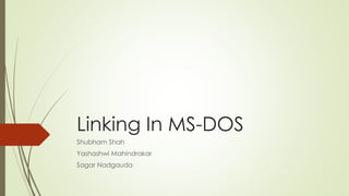 Linking In MS-DOS
Shubham Shah
Yashashwi Mahindrakar
Sagar Nadgauda
 