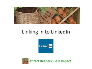 Linking in to LinkedIn
Attract Readers; Gain Impact
 