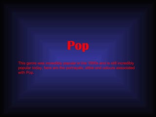 Pop This genre was incredibly popular in the 1990s and is still incredibly popular today, here are the portrayals, attire and colours associated with Pop. 