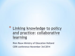 Rien Rouw Ministry of Education Holland 
CERI conference November 3rd 2014 
 