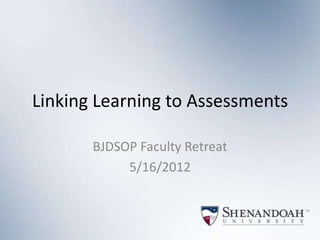Linking Learning to Assessments

       BJDSOP Faculty Retreat
            5/16/2012
 