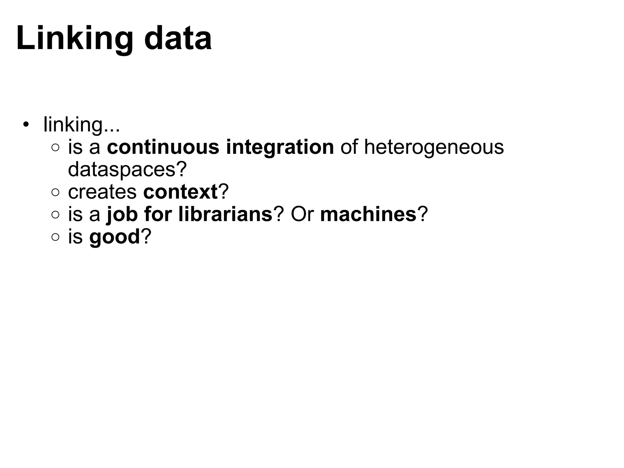 Linking data linking...  is a  continuous integration  of heterogeneous dataspaces?  creates  context ? is a  job for librarians ? Or  machines ? is  good ? 