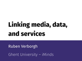 Linking media, data,
and services
Ruben Verborgh
Ghent University – iMinds
 
