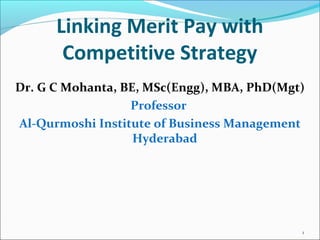 Linking Merit Pay with
Competitive Strategy
Dr. G C Mohanta, BE, MSc(Engg), MBA, PhD(Mgt)
Professor
Al-Qurmoshi Institute of Business Management
Hyderabad
1
 