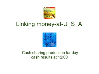 Linking money-at-U_S_A



 Cash sharing production for day
     cash results at 12:00
 