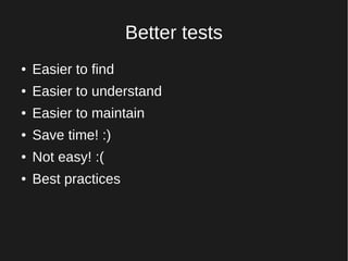 Better tests
● Easier to find
● Easier to understand
● Easier to maintain
● Save time! :)
● Not easy! :(
● Best practices
 