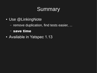 Summary
● Use @LinkingNote
– remove duplication, find tests easier, ...
– save time
● Available in Yatspec 1.13
 