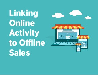 Linking
Online
Activity
to Offline
Sales
 