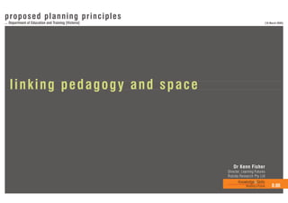 prop o s e d pl a n n i n g p rinciples
... Department of Education and Training [Victoria]                               [16 March 2005]




   linking pedagogy and space




                                                         Dr Kenn Fisher
                                                      Director, Learning Futures
                                                      Rubida Research Pty Ltd
                                                             Knowledge&Skills
                                                                  Building a Future    0.00
 