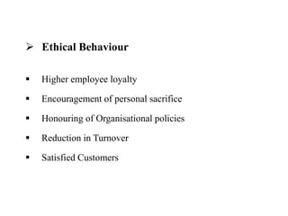  Ethical Behaviour
 Higher employee loyalty
 Encouragement of personal sacrifice
 Honouring of Organisational policies
 Reduction in Turnover
 Satisfied Customers
 