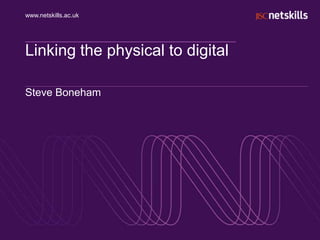 www.netskills.ac.uk




Linking the physical to digital

Steve Boneham
 