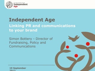 Independent Age
Linking PR and communications
to your brand

Simon Bottery - Director of
Fundraising, Policy and
Communications




19 September                    1
 