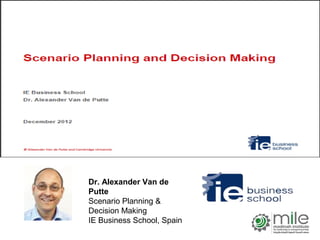 Dr. Alexander Van de
Putte
Scenario Planning &
Decision Making
IE Business School, Spain
 