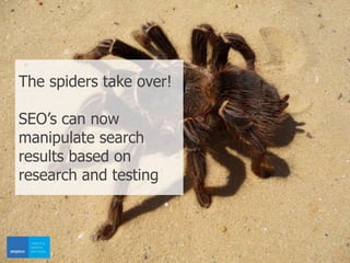 The spiders take over!
SEO’s can now
manipulate search
results based on
research and testing
 