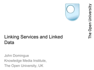 Linking Services and Linked
Data

John Domingue
Knowledge Media Institute,
The Open University, UK
 