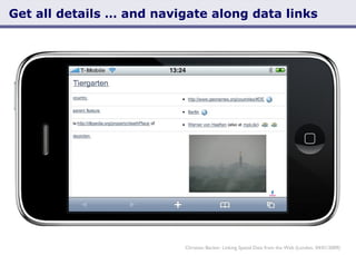 Get all details … and navigate along data links Christian Becker: Linking Spatial Data from the Web (London, 04/01/2009) 