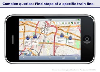 Complex queries: Find stops of a specific train line Christian Becker: Linking Spatial Data from the Web (London, 04/01/2009) Text 