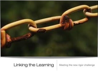 Linking the Learning Meeting the new rigor challenge
 