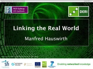 Digital Enterprise Research Institute                                                               www.deri.ie




                       Linking the Real World
                                               Manfred Hauswirth


 Copyright 2011 Digital Enterprise Research Institute. All rights reserved.




                                                                              Enabling networked knowledge
 