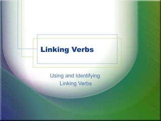 Linking Verbs


  Using and Identifying
      Linking Verbs
 