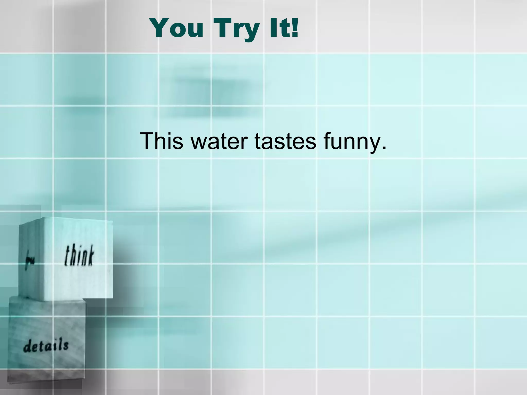 You Try It! This water tastes funny. 