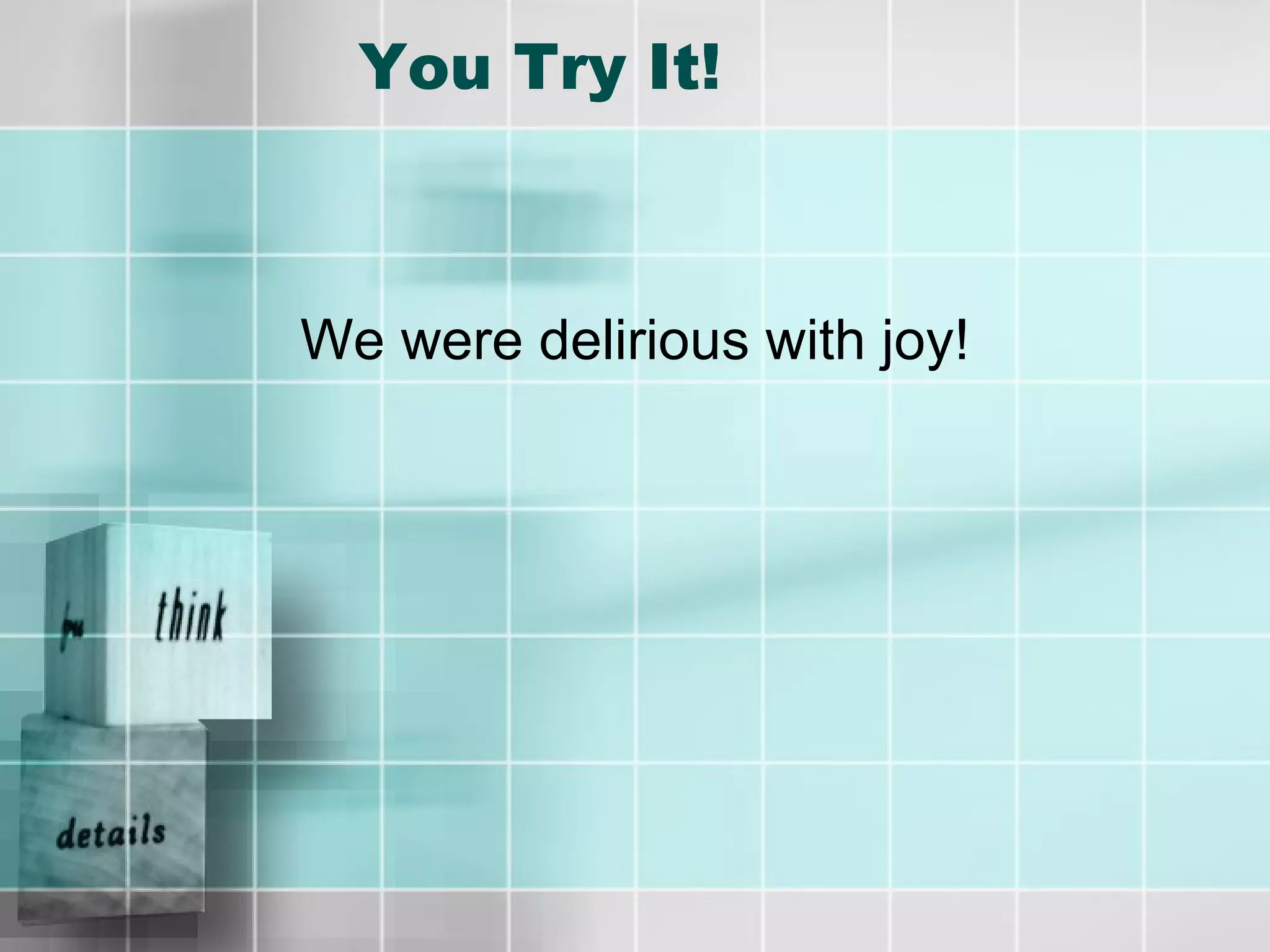 You Try It! We were delirious with joy! 