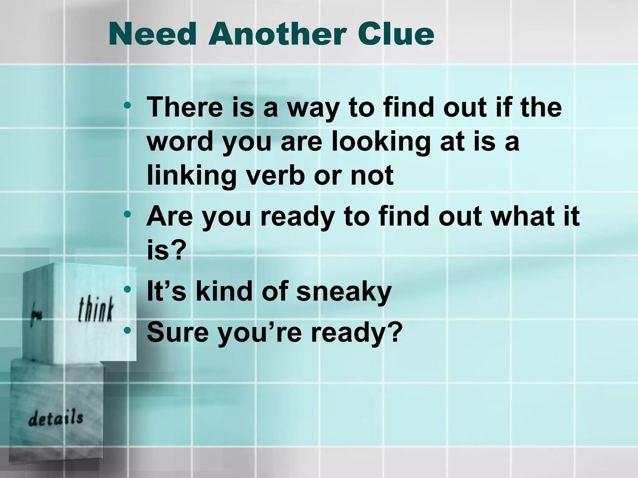 Need Another Clue There is a way to find out if the word you are looking at is a linking verb or not Are you ready to find out what it is? It’s kind of sneaky Sure you’re ready? 