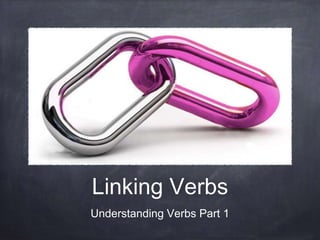 Linking Verbs
Understanding Verbs Part 1
 