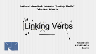 Linking Verbs
Natalia Soto
C.I 30920459
Esc.45
Instituto Universitario Politécnico “Santiago Mariño”
Extensión - Valencia
 
