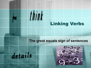Linking Verbs
The great equals sign of sentences
 