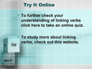 Try It Online
• To further check your
understanding of linking verbs
click here to take an online quiz.
• To study more about linking
verbs, check out this website.
 