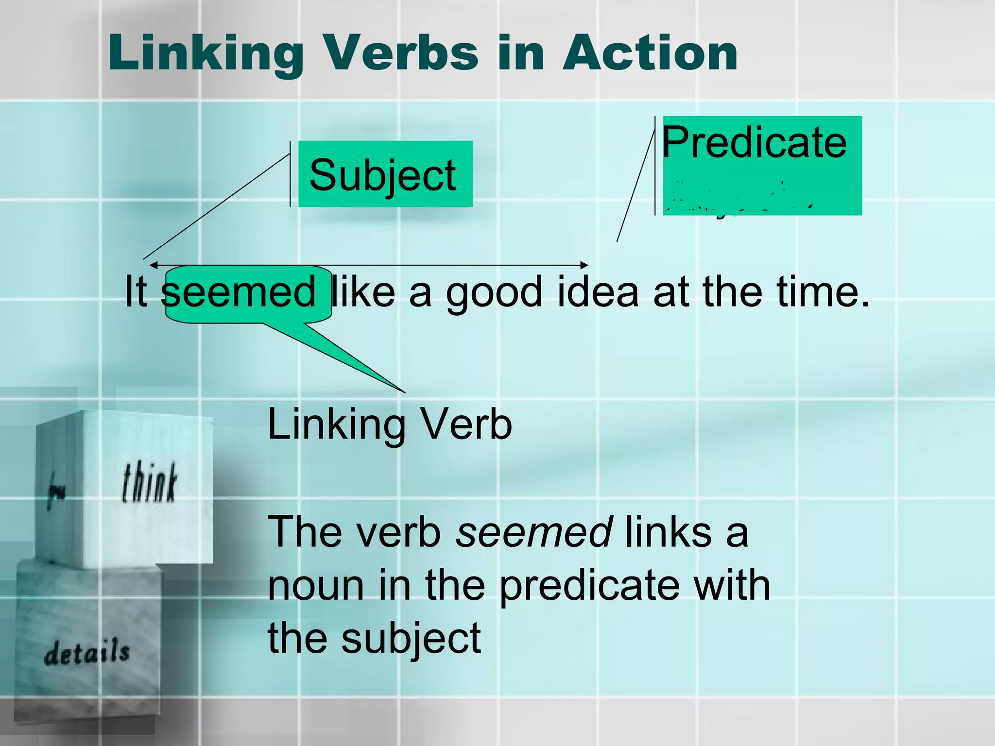 Linking Verbs in Action It seemed like a good idea at the time. Linking Verb Subject Predicate Adjective The verb  seemed  links a noun in the predicate with the subject 