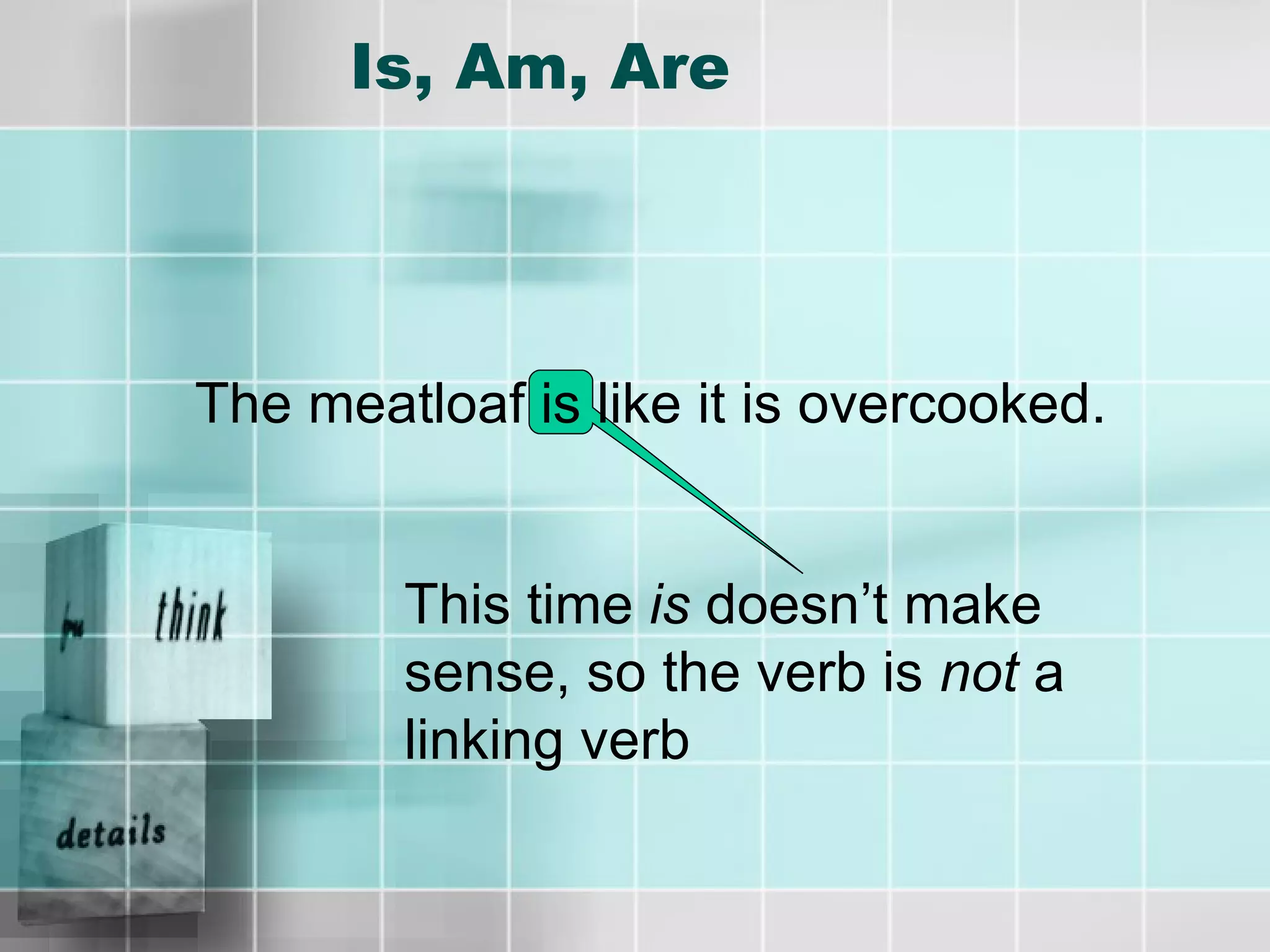 Is, Am, Are The meatloaf is like it is overcooked. This time  is  doesn’t make sense, so the verb is  not  a linking verb 
