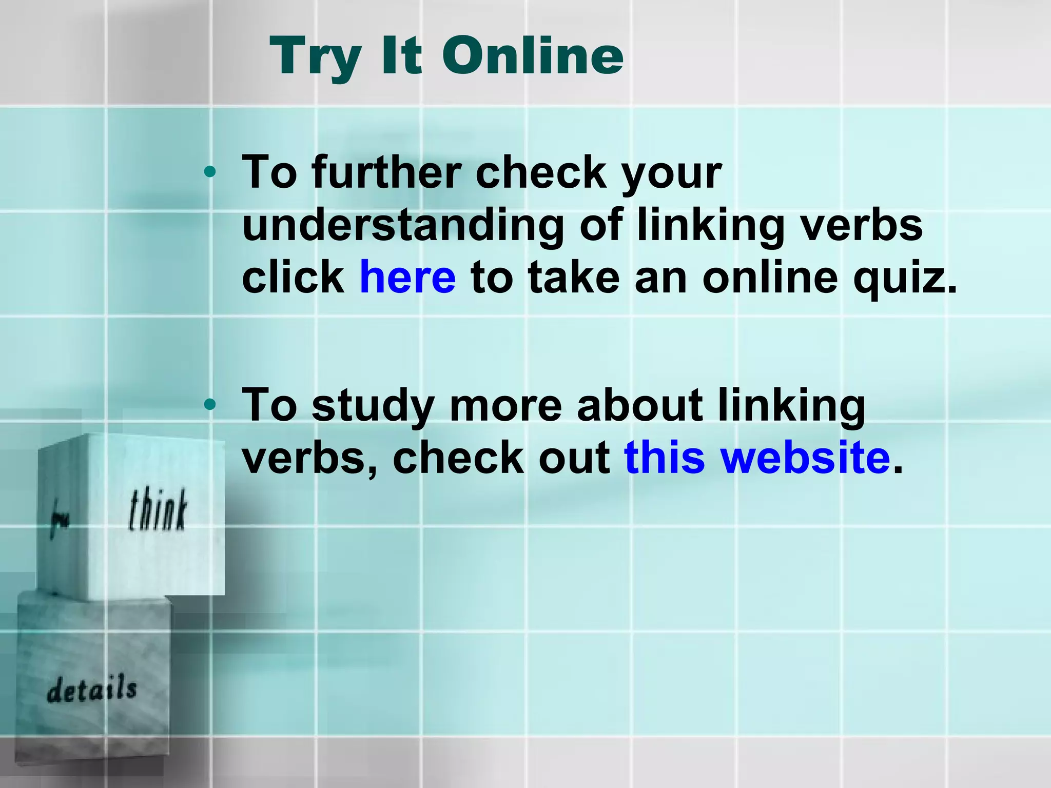 Try It Online To further check your understanding of linking verbs click  here  to take an online quiz. To study more about linking verbs, check out  this website . 