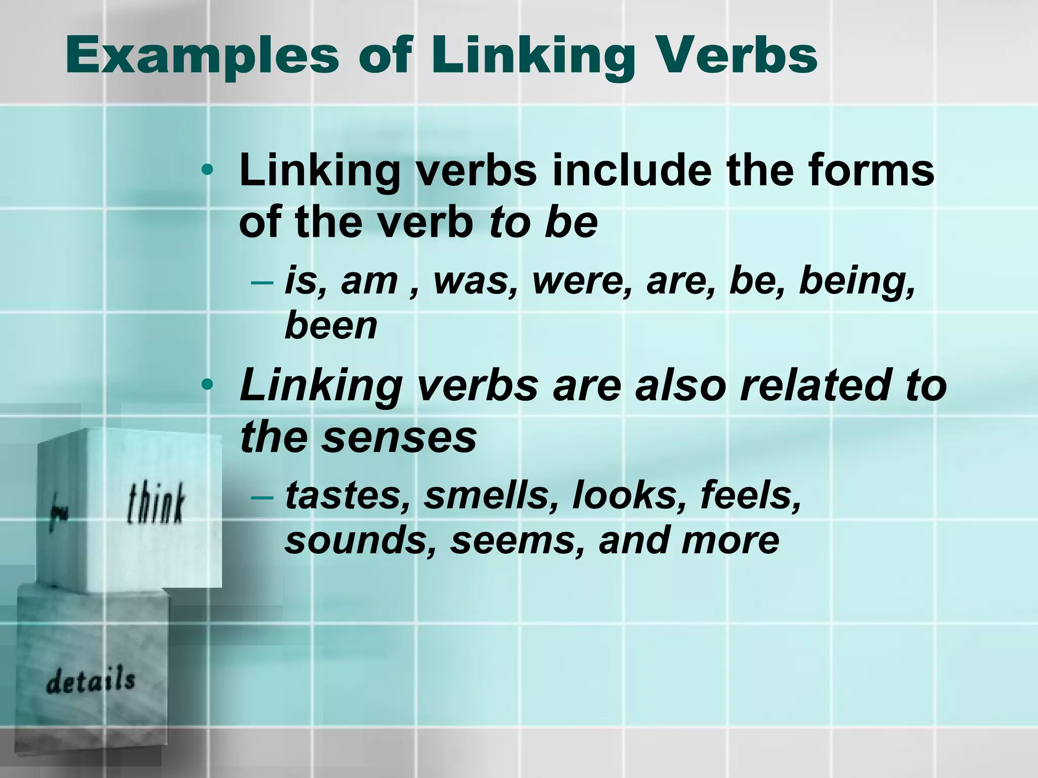 Examples of Linking Verbs Linking verbs include the forms of the verb  to be is, am , was, were, are, be, being, been Linking verbs are also related to the senses tastes, smells, looks, feels, sounds, seems, and more 