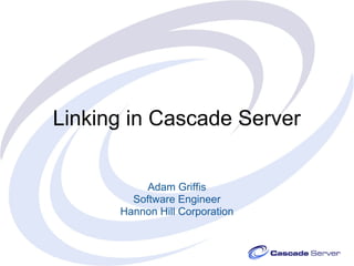 Linking in Cascade Server


           Adam Griffis
        Software Engineer
      Hannon Hill Corporation
 