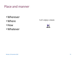 Place and manner
•Wherever
•Where
•How
•Whatever
Monday, 02 November 2020 19
Let’s enjoy a music
 