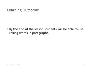 Learning Outcome:
•By the end of the lesson students will be able to use
linking words in paragraphs.
Monday, 02 November 2020 5
 