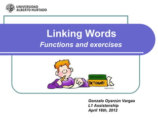 Linking Words
Functions and exercises




             Gonzalo Oyarzún Vargas
             L1 Assistanship
             April 16th, 2012
 