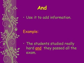 And
• Use it to add information.
Example:
• The students studied really
hard and they passed all the
exam.
 