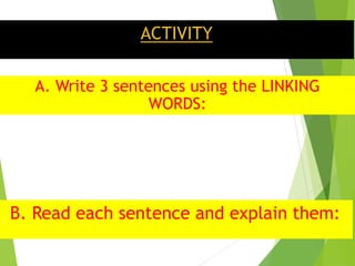 ACTIVITY
A. Write 3 sentences using the LINKING
WORDS:
B. Read each sentence and explain them: