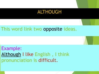 ALTHOUGH
This word link two opposite ideas.
Example:
Although I like English , I think
pronunciation is difficult.