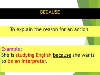 BECAUSE
To explain the reason for an action.
Example:
She is studying English because she wants
to be an interpreter.