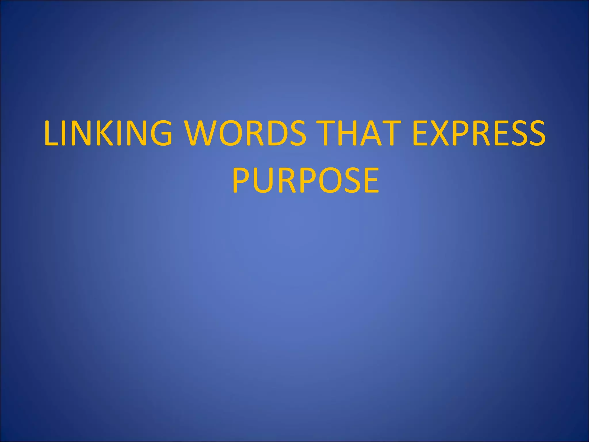 LINKING WORDS THAT EXPRESS
PURPOSE
 