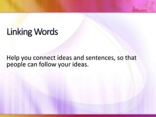 Help you connect ideas and sentences, so that
people can follow your ideas.