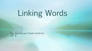 Linking Words
Ma. Guadalupe Fabela Gutiérrez
10° B
 